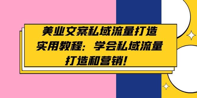 美业文案私域流量打造实用教程：学会私域流量打造和营销-云阁资源网