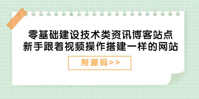 零基础建设技术类资讯博客站点：新手跟着视频操作搭建一样的网站（附源码）-云阁资源网