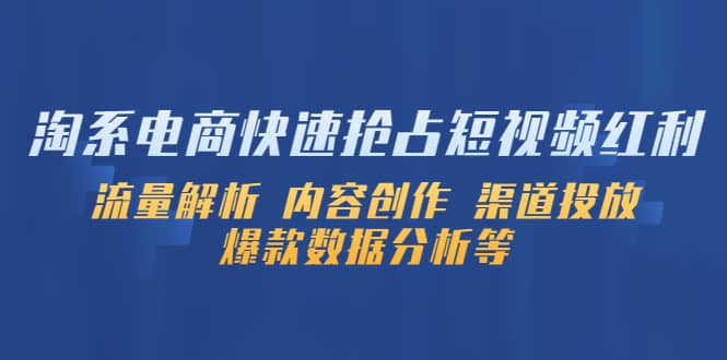 淘系电商快速抢占短视频红利：流量解析 内容创作 渠道投放 爆款数据分析等-云阁资源网