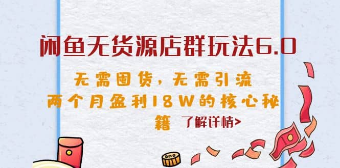 闲鱼无货源店群玩法6.0，无需囤货，无需引流，两个月盈利18W的核心秘籍-云阁资源网