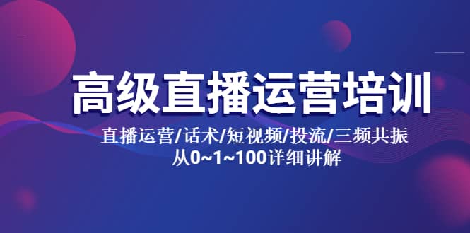 高级直播运营培训 直播运营/话术/短视频/投流/三频共振 从0~1~100详细讲解-云阁资源网