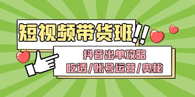 短视频带货内训营：抖音出单攻略，吃透/账号运营/奥秘，轻松带货-云阁资源网