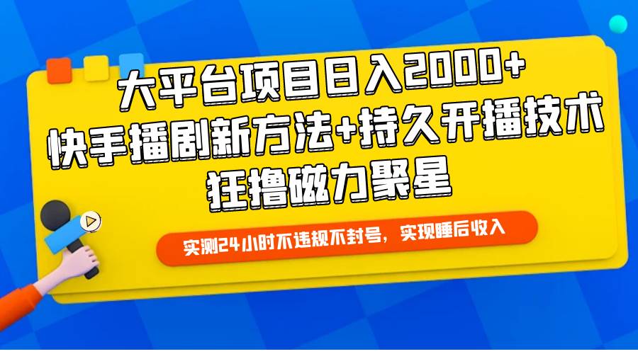 大平台项目日入2000+，快手播剧新方法+持久开播技术，狂撸磁力聚星-云阁资源网
