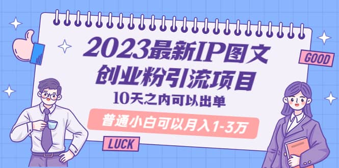 2023最新IP图文创业粉引流项目，10天之内可以出单 普通小白可以月入1-3万-云阁资源网