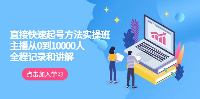 真正的直接快速起号方法实操班：主播从0到10000人的全程记录和讲解-云阁资源网