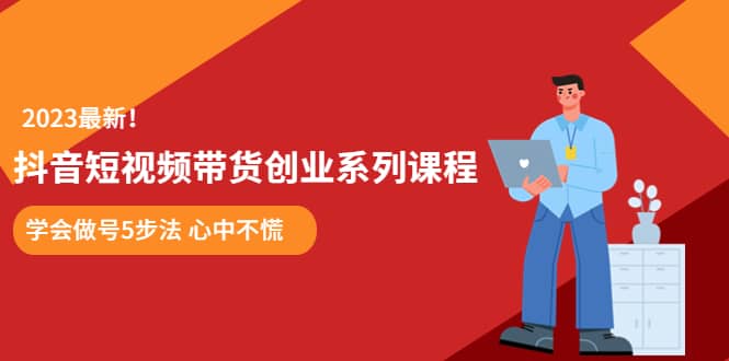 某培训售价980的抖音短视频带货创业系列课程 学会做号5步法 心中不慌-云阁资源网