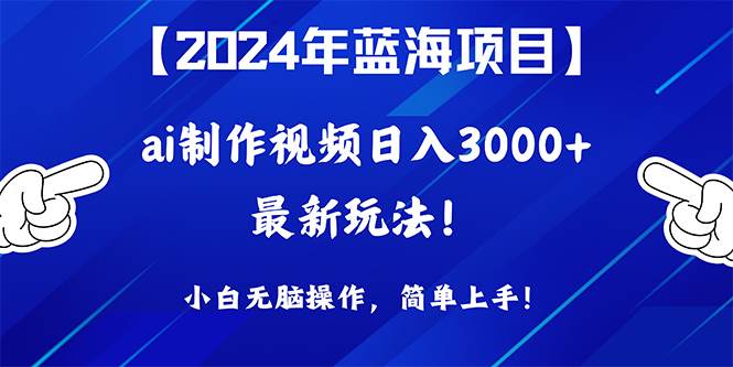 2024年蓝海项目，通过ai制作视频日入3000+，小白无脑操作，简单上手！-云阁资源网