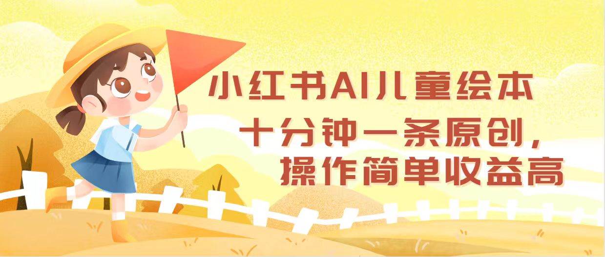 小红书AI儿童绘本，十分钟一条原创，操作简单收益高-云阁资源网