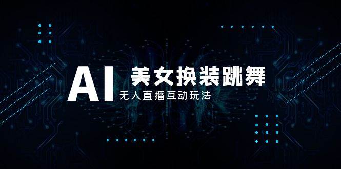 抖音最新最火【AI美女换装跳舞】无人直播互动玩法（含全套开播教程+软件+视频素材+音效）-云阁资源网