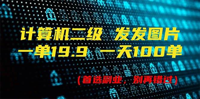 计算机二级，一单19.9 一天能出100单，每天只需发发图片（附518G资料）-云阁资源网