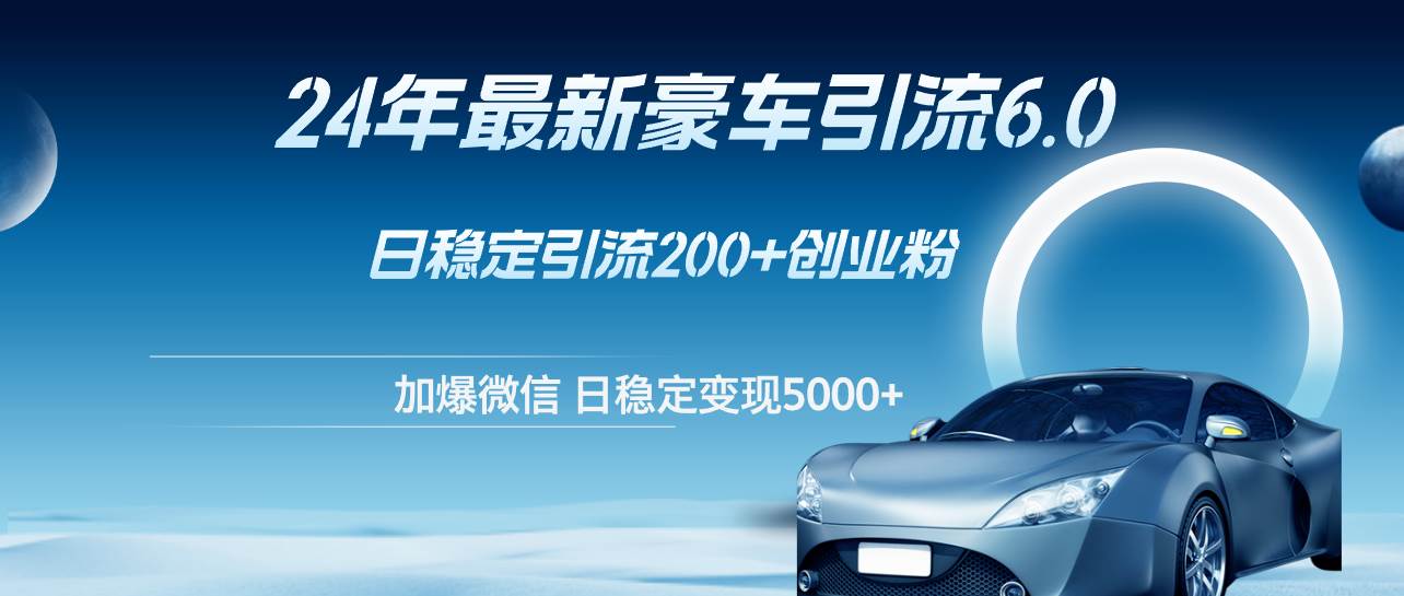 24年最新豪车引流6.0，日引500+创业粉，日稳定变现5000+-云阁资源网
