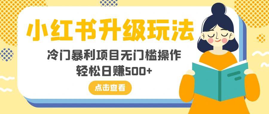 小红书升级玩法，冷门暴利项目无门槛操作，轻松日赚500+-云阁资源网