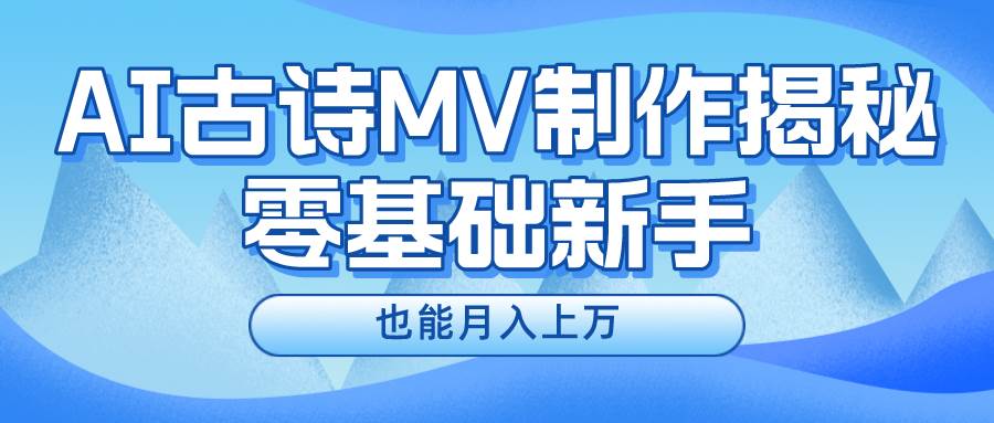 新手必看，利用AI制作古诗MV，快速实现月入上万-云阁资源网