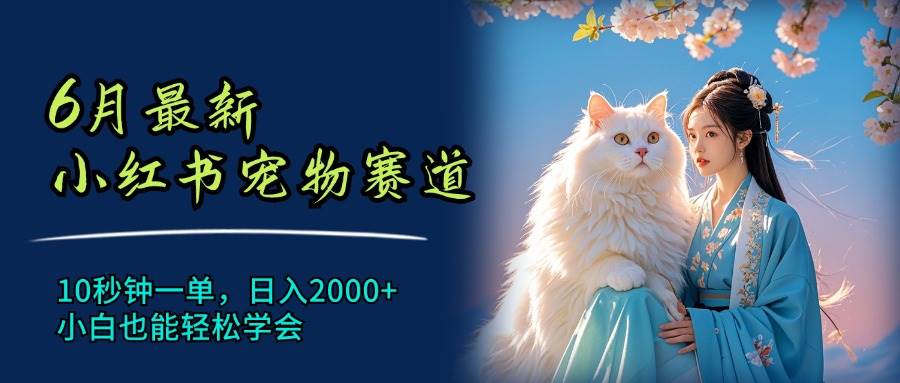 6月最新小红书宠物赛道，10秒钟一单，日入2000+，小白也能轻松学会-云阁资源网