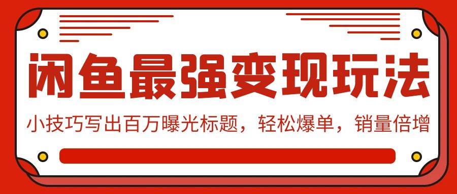 闲鱼最强变现玩法：小技巧写出百万曝光标题，轻松爆单，销量倍增-云阁资源网