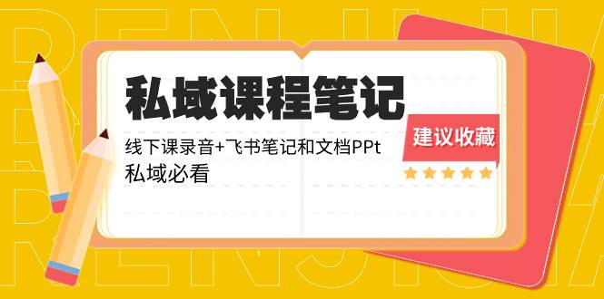 私域收费课程笔记：线下课录音+飞书笔记和文档PPt，私域必看！-云阁资源网