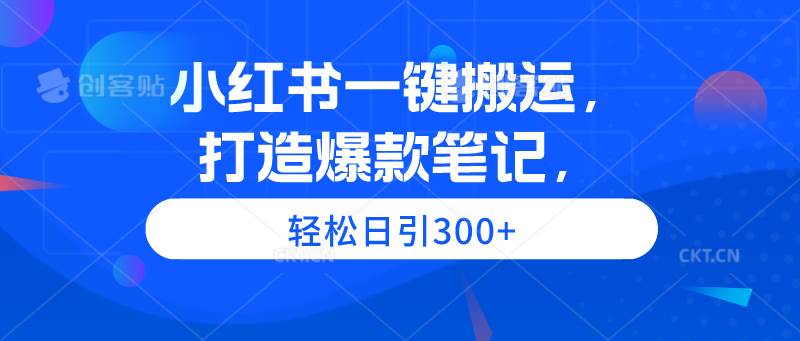 小红书一键搬运，打造爆款笔记，轻松日引300+-云阁资源网