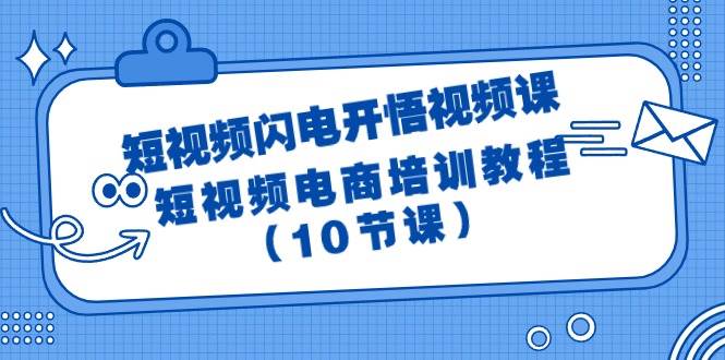 短视频-闪电开悟视频课：短视频电商培训教程（10节课）-云阁资源网