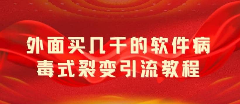 外面卖几千的软件病毒式裂变引流教程，病毒式无限吸引精准粉丝【揭秘】-云阁资源网