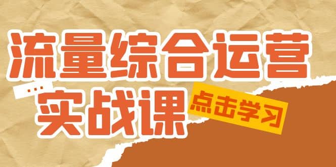 流量综合·运营实战课：短视频、本地生活、个人IP知识付费、直播带货运营-云阁资源网