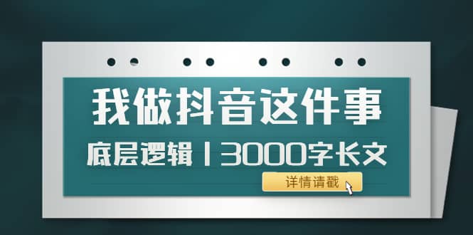 低调：我做抖音这件事（3）底层逻辑丨3000字长文（付费文章）-云阁资源网