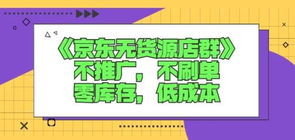 诺思星商学院京东无货源店群课：不推广，不刷单，零库存，低成本-云阁资源网