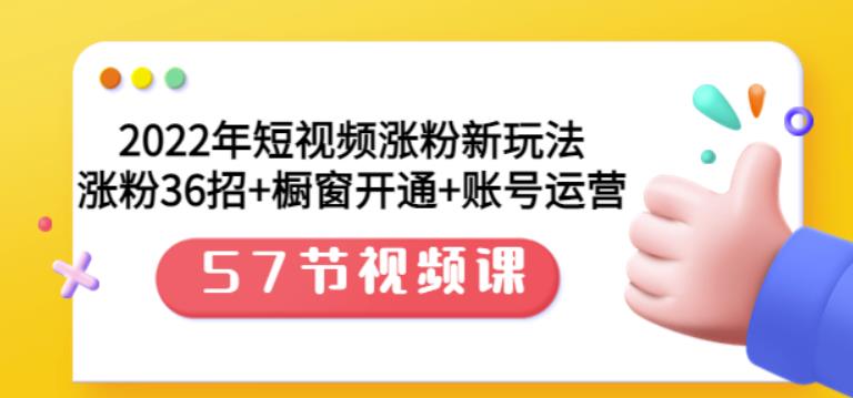 2022年短视频涨粉新玩法：涨粉36招+橱窗开通+账号运营（57节视频课）-云阁资源网