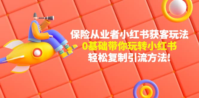 保险从业者的小红书获客玩法：0基础带你玩转小红书-云阁资源网