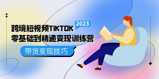 跨境·短视频TIKTOK零基础到精通变现训练营 短视频·独立站·带货变现技巧-云阁资源网