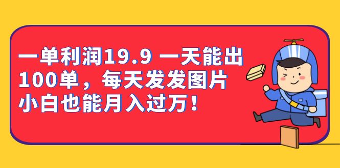 一单利润19.9 一天能出100单，每天发发图片 小白也能月入过万（教程+资料）-云阁资源网