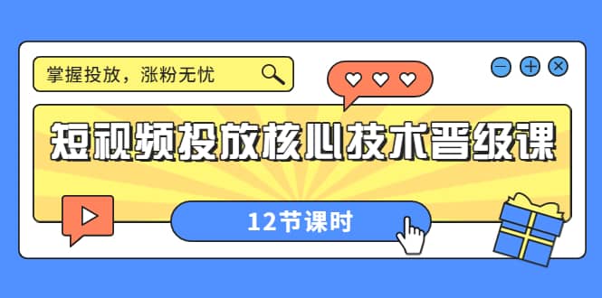短视频投放核心技术晋级课：掌握投放，涨粉无忧（12节课时）-云阁资源网