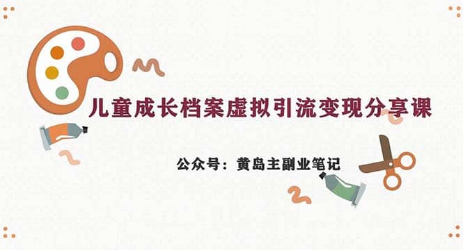 副业拆解：儿童成长档案虚拟资料变现副业，一条龙实操玩法（教程+素材）-云阁资源网