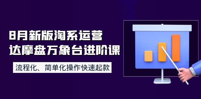 8月新版淘系运营达摩盘万象台进阶课：流程化、简单化操作快速起款-云阁资源网