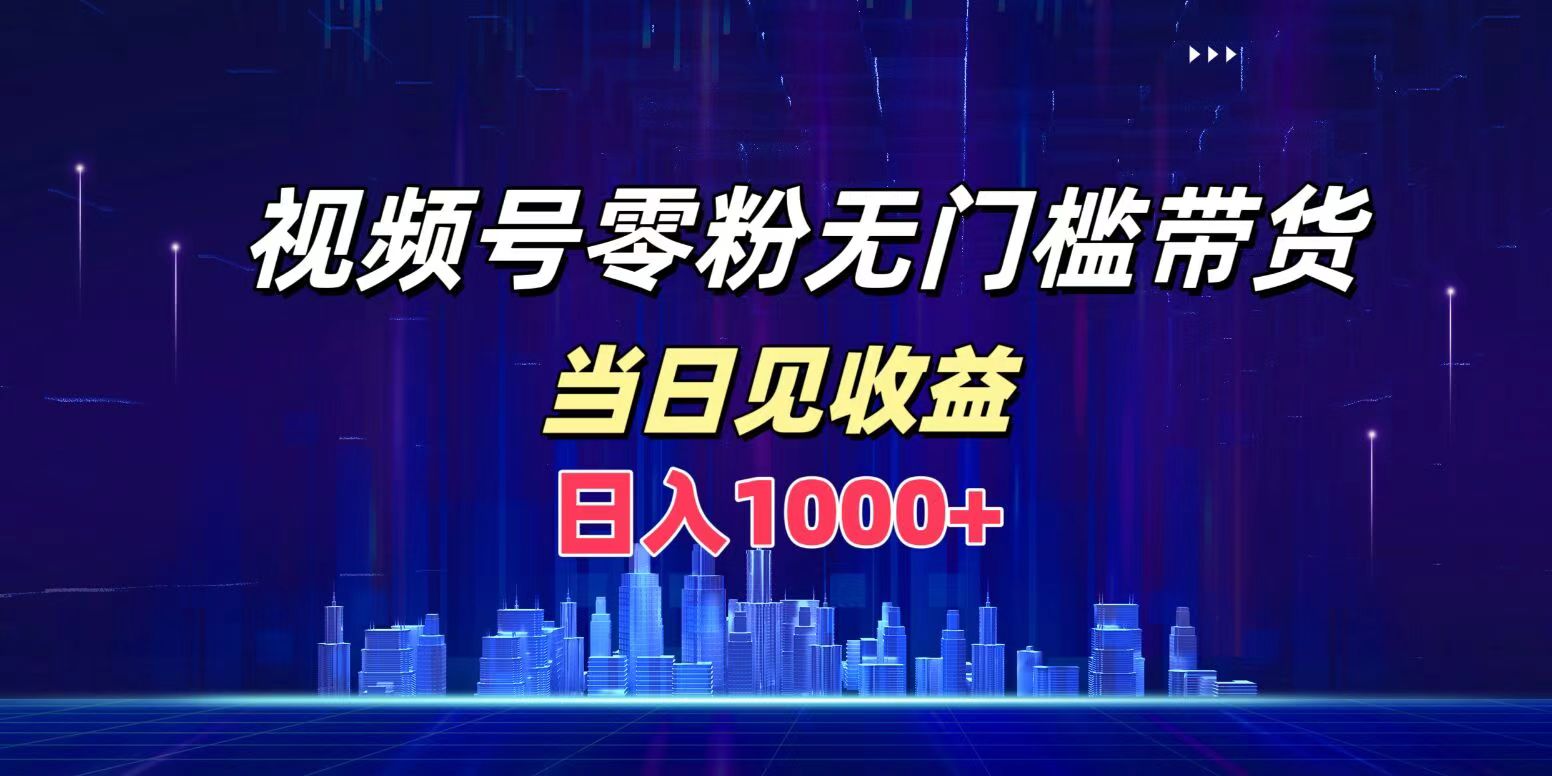 视频号0粉无门槛带货，日入1000+，当天见收益-云阁资源网