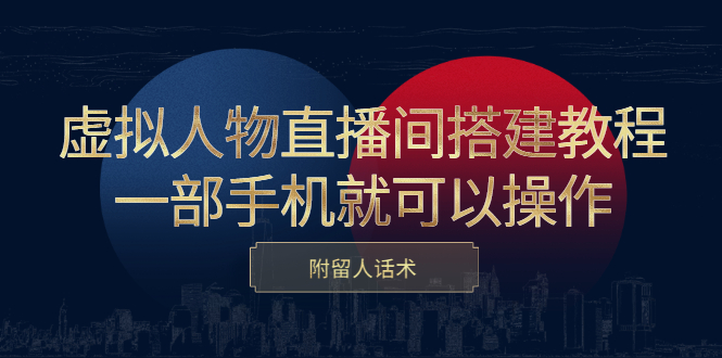 虚拟人物直播间搭建教程，一部手机就可以操作，附留人话术-云阁资源网