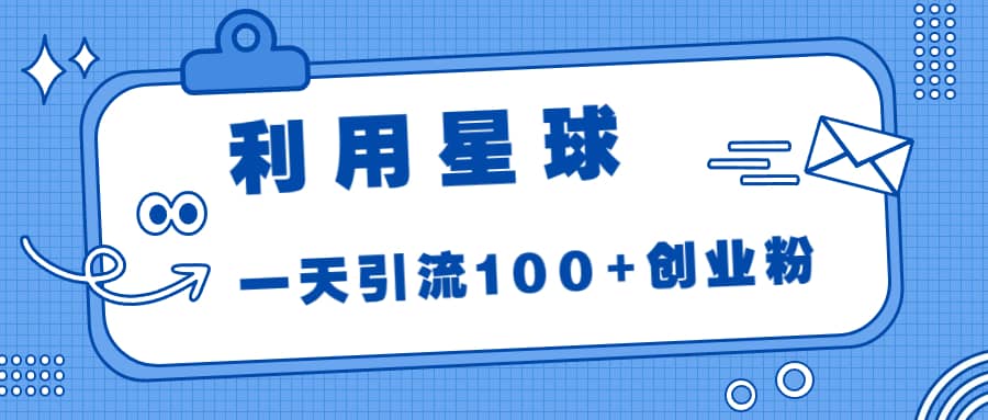 利用星球，一天引流100+创业粉-云阁资源网