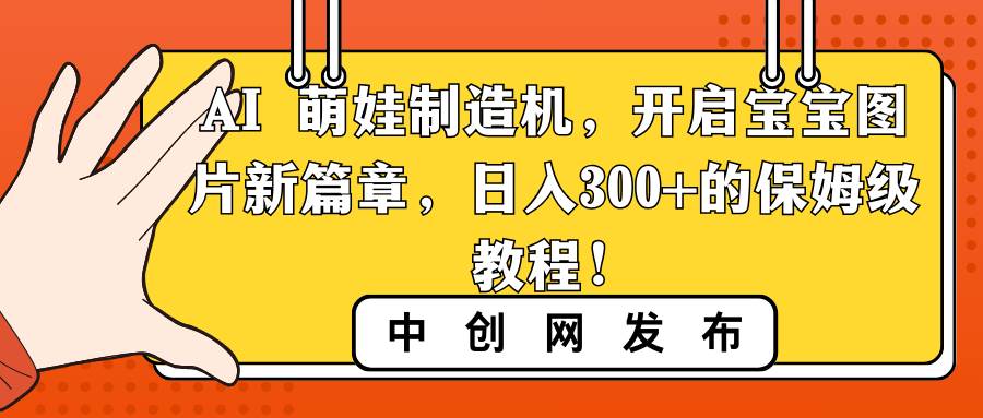 AI 萌娃制造机，开启宝宝图片新篇章，日入300+的保姆级教程！-云阁资源网