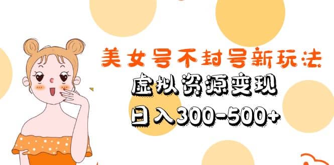 美女号不封号新玩法，虚拟资源变现-云阁资源网