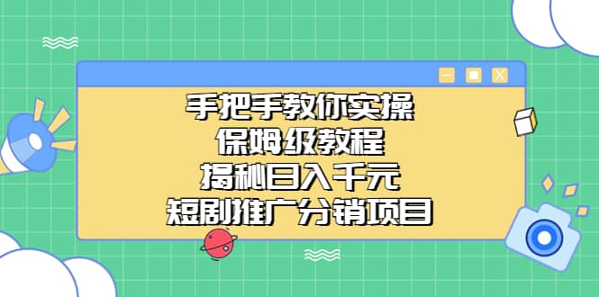 手把手教你实操！保姆级教程揭秘日入千元的短剧推广分销项目-云阁资源网
