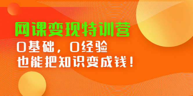 网课变现特训营，0基础，0经验也能把知识变成钱-云阁资源网