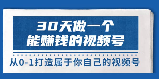 30天做一个能赚钱的视频号，从0-1打造属于你自己的视频号 (14节-价值199)-云阁资源网