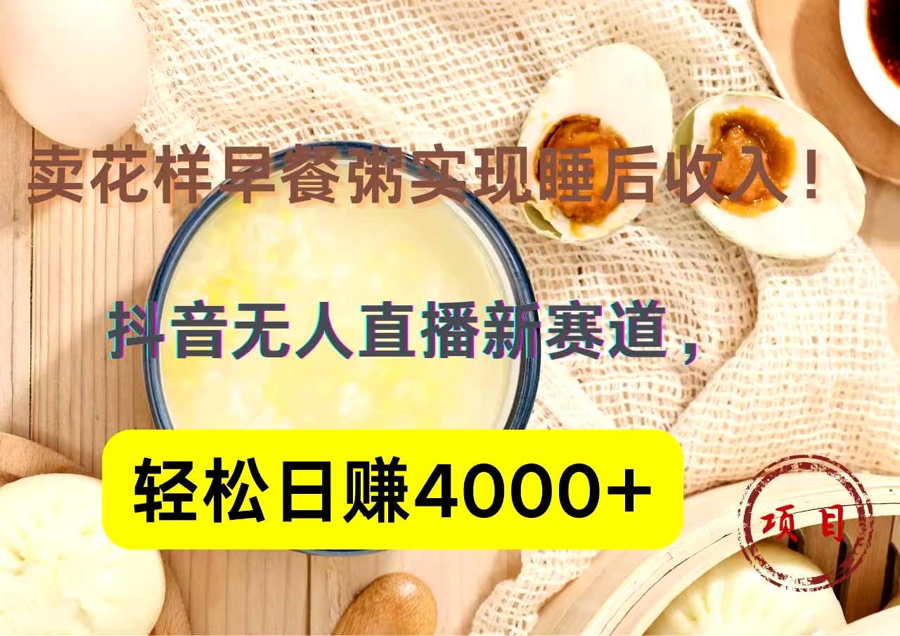 抖音卖花样早餐粥直播新赛道，轻松日赚4000+实现睡后收入！-云阁资源网