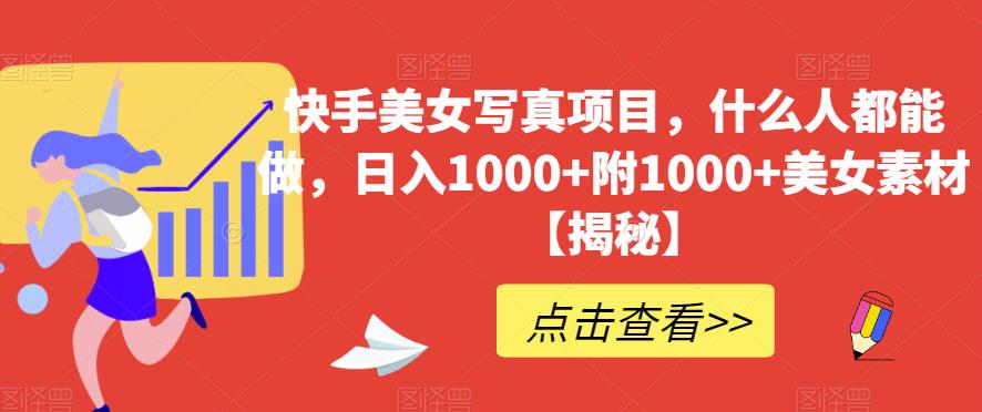 快手美女写真项目，什么人都能做，日入1000+附1000+美女素材【揭秘】-云阁资源网