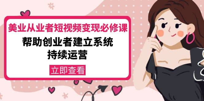 美业从业者短视频变现必修课：帮助创业者建立系统持续运营-价值3990元-云阁资源网