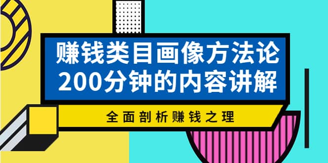 赚钱类目画像方法论，200分钟的内容讲解，全面剖析赚钱之理-云阁资源网