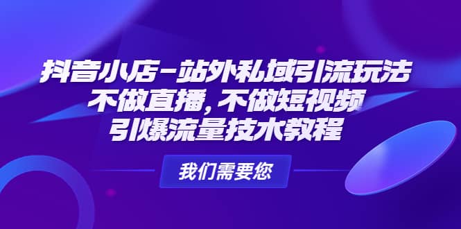 抖音小店-站外私域引流玩法：不做直播，不做短视频，引爆流量技术教程-云阁资源网
