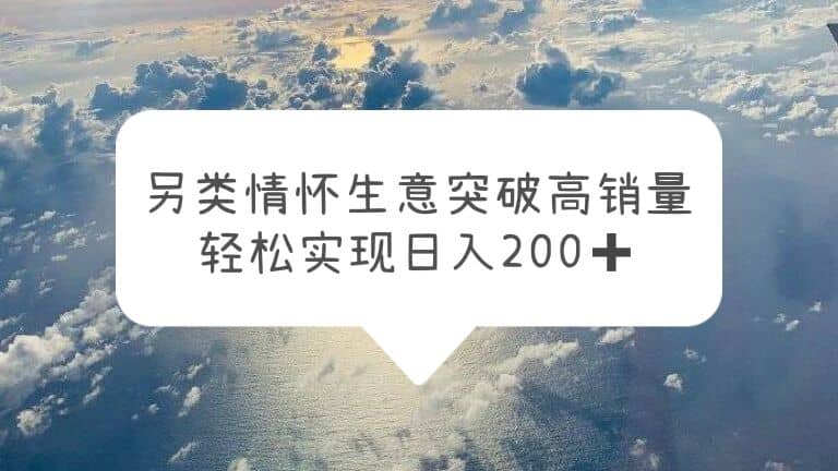 另类情怀信息差生意，突破高销量，轻松实现日入200+-云阁资源网