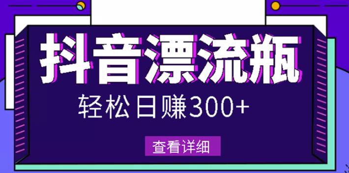 最新抖音漂流瓶发作品项目，日入300-500元没问题【自带流量热度】-云阁资源网
