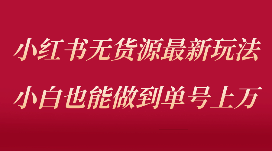 小红书无货源最新螺旋起号玩法，电商小白也能做到单号上万（收费3980）-云阁资源网