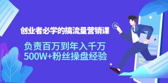 创业者必学的搞流量营销课：负责百万到年入千万，500W+粉丝操盘经验-云阁资源网